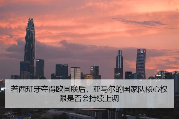 若西班牙夺得欧国联后，亚马尔的国家队核心权限是否会持续上调