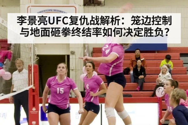 李景亮UFC复仇战解析：笼边控制与地面砸拳终结率如何决定胜负？